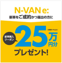 N-VAN e: をご成約かつ届出の方に新車購入クーポン25万円分プレゼント！